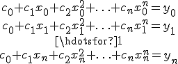 
\begin{matrix}
c_0 + c_1x_0 + c_2x_0^2 + \ldots + c_nx_0^n = y_0 \\
c_0 + c_1x_1 + c_2x_1^2 + \ldots + c_nx_1^n = y_1 \\
\hdotsfor{1} \\
c_0 + c_1x_n + c_2x_n^2 + \ldots + c_nx_n^n = y_n
\end{matrix}
